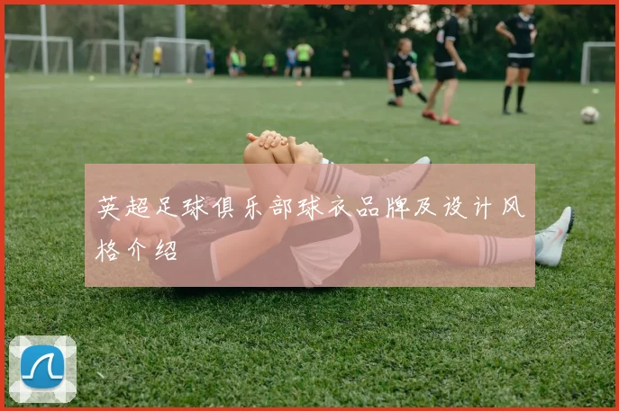 英超足球俱乐部球衣品牌及设计风格介绍