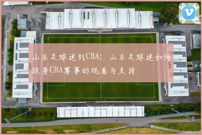 山东足球迷到CBA：山东足球迷如何投身CBA赛事的观看与支持