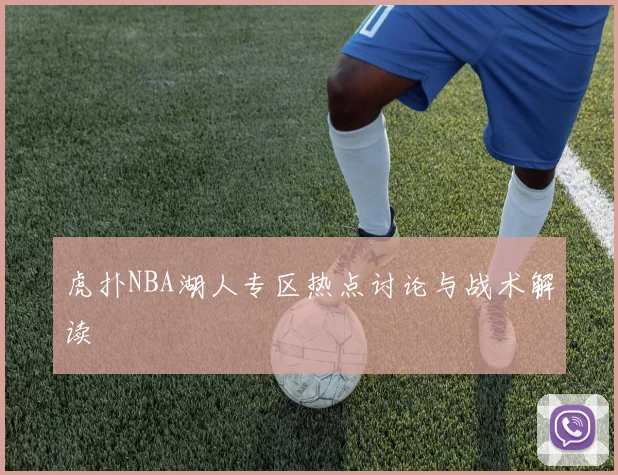 虎扑NBA湖人专区热点讨论与战术解读