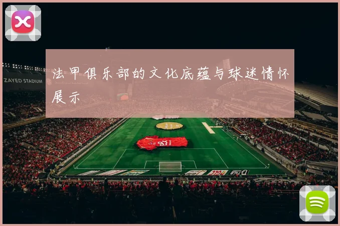 法甲俱乐部的文化底蕴与球迷情怀展示