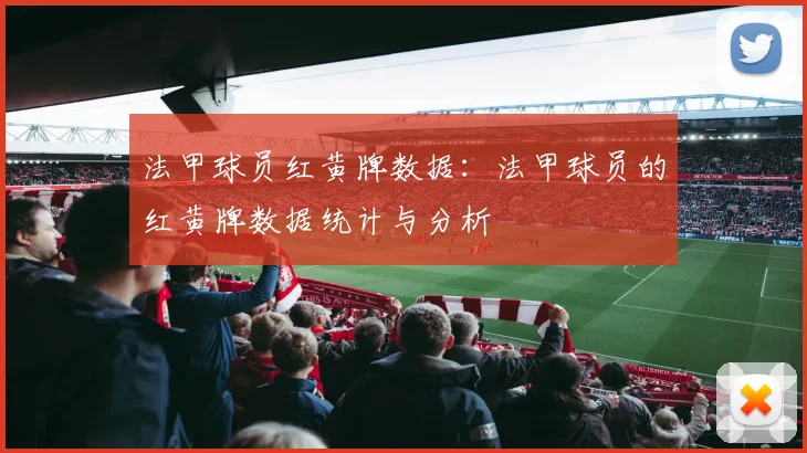 法甲球员红黄牌数据：法甲球员的红黄牌数据统计与分析