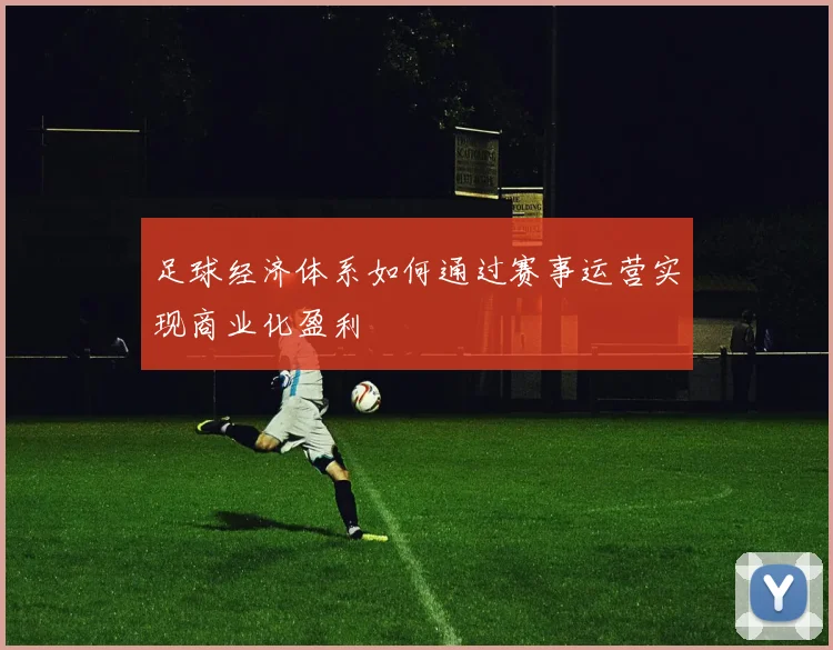 足球经济体系如何通过赛事运营实现商业化盈利