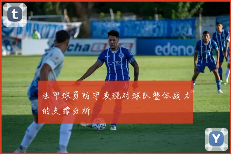 法甲球员防守表现对球队整体战力的支撑分析