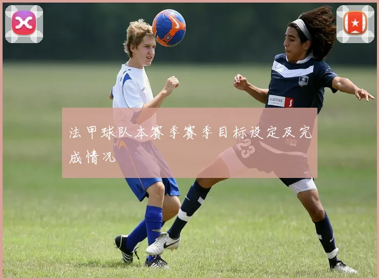 法甲球队本赛季赛季目标设定及完成情况