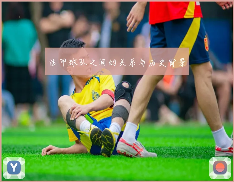 法甲球队之间的关系与历史背景