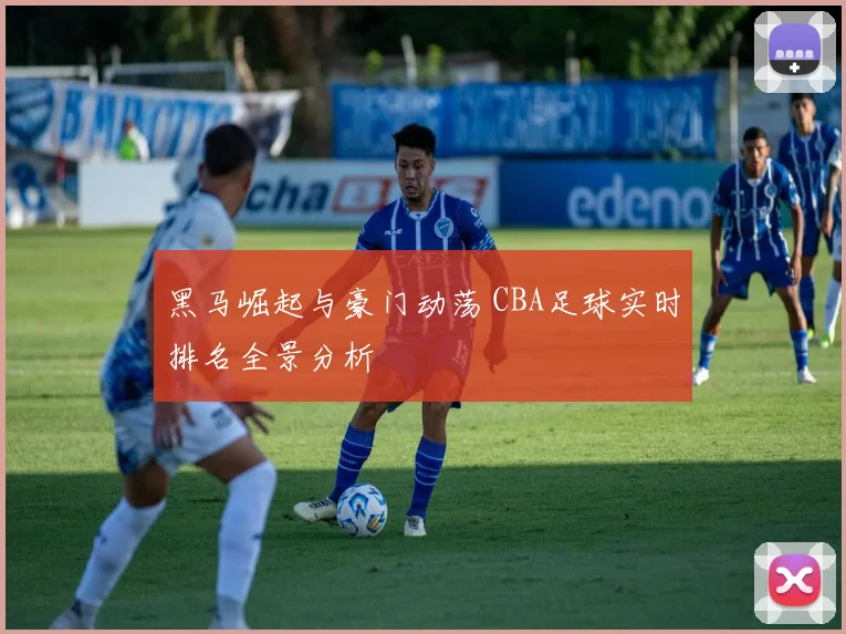 黑马崛起与豪门动荡 CBA足球实时排名全景分析