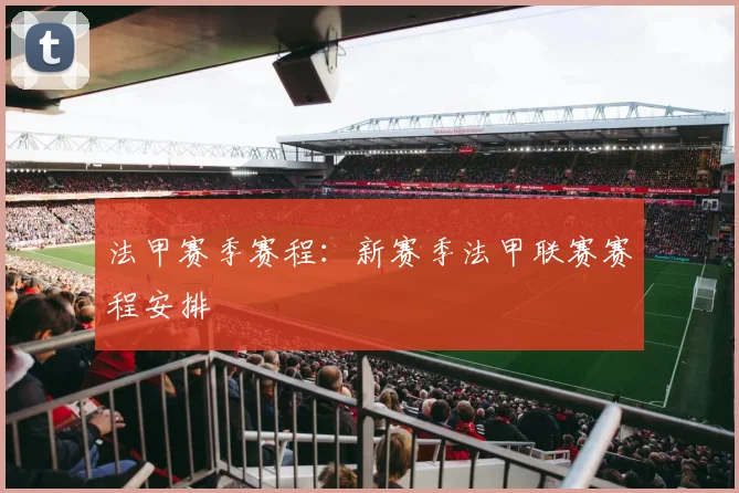 法甲赛季赛程：新赛季法甲联赛赛程安排